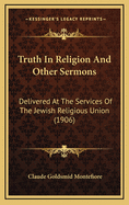 Truth in Religion and Other Sermons: Delivered at the Services of the Jewish Religious Union (1906)