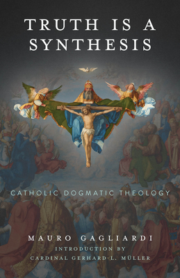 Truth Is a Synthesis: Catholic Dogmatic Theology - Gagliardi, Mauro