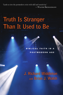 Truth Is Stranger Than It Used to Be: Biblical Faith in a Postmodern Age - Middleton, J Richard, and Walsh, Brian J