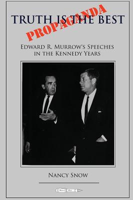 Truth Is the Best Propaganda: Edward R. Murrow's Speeches in the Kennedy Years - Snow, Nancy, Dr.