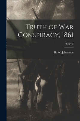 Truth of War Conspiracy, 1861; copy 2 - Johnstone, H W (Huger William) (Creator)