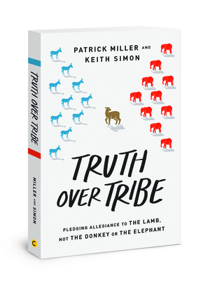 Truth Over Tribe: Pledging Allegiance to the Lamb, Not the Donkey or the Elephant - Miller, Patrick Keith, and Simon, Keith