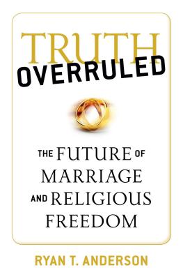Truth Overruled: The Future of Marriage and Religious Freedom - Anderson, Ryan T.