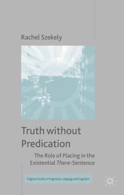 Truth Without Predication: The Role of Placing in the Existential There-Sentence - Szekely, R