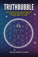 TruthBubble: Navigating Realms of Reality and Our Societal Shift from Fear to Love