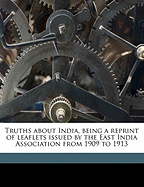 Truths about India, Being a Reprint of Leaflets Issued by the East India Association from 1909 to 1913