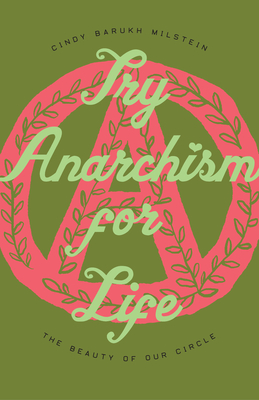 Try Anarchism for Life: The Beauty of Our Circle - Milstein, Cindy Barukh