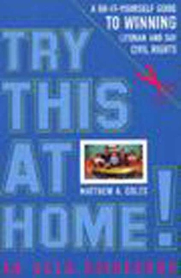 Try This at Home!: A Do-It-Yourself Guide to Winning Lesbian and Gay Civil Rights Policy - Coles, Matthew A.