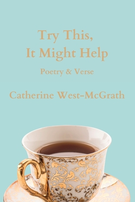 Try This, It Might Help: Poetry and Verse - West-McGrath, Catherine