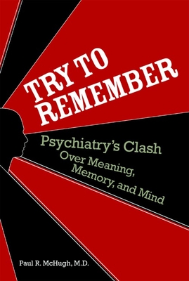 Try to Remember: Psychiatry's Clash Over Meaning, Memory, and Mind - McHugh, Paul R, Dr., M.D.