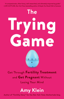 Trying Game: How to Get Pregnant and Get Through Fertility Treatment Without Losing Your Mind - Klein, Amy