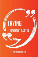 Trying Greatest Quotes - Quick, Short, Medium or Long Quotes. Find the Perfect Trying Quotations for All Occasions - Spicing Up Letters, Speeches, and Everyday Conversations.