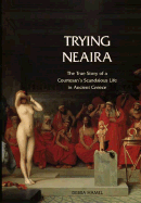 Trying Neaira: The True Story of a Courtesan's Scandalous Life in Ancient Greece
