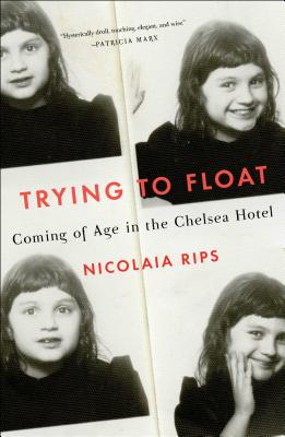 Trying to Float: Coming of Age in the Chelsea Hotel - Rips, Nicolaia