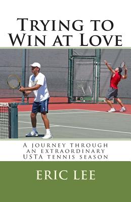 Trying to Win at Love: A journey through an extraordinary USTA tennis season - Lee, Eric