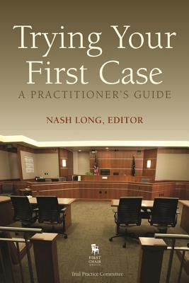 Trying Your First Case: A Practitioner's Guide - Long, Nash (Editor)