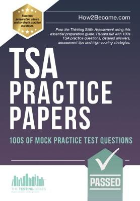 TSA PRACTICE PAPERS: 100s of Mock Practice Test Questions: Pass the Thinking Skills Assessment using this essential preparation guide. Packed full with 100s TSA practice questions, detailed answers, assessment tips and high-scoring strategies. - How2Become