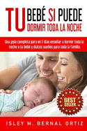 Tu Beb? Si Puede Dormir Toda La Noche: Una gu?a completa y prctica para en 7 d?as ensear a dormir toda la noche a tu beb? y dulces sueos para toda la familia