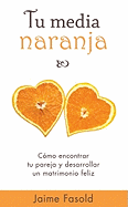 Tu Media Naranja: Como Encontrar Tu Pareja y Desarrollar un Matrimonio Feliz