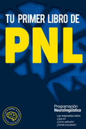 Tu primer libro de PNL: Las respuestas sobre: ?Qu? es? ?C?mo aplicarla? ?D?nde estudiarla? La Programaci?n neuroling??stica