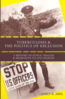 Tuberculosis and the Politics of Exclusion: A History of Public Health and Migration to Los Angeles - Abel, Emily K