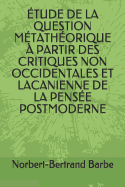 ?tude de la Question M?tath?orique ? Partir Des Critiques Non Occidentales Et Lacanienne de la Pens?e Postmoderne