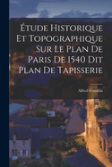 ?tude Historique Et Topographique Sur Le Plan de Paris de 1540 Dit Plan de Tapisserie