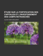 ?tude Sur La Fortification Des Capitales Et l'Investissement Des Camps Retranch?s