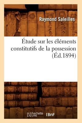 ?tude Sur Les ?l?ments Constitutifs de la Possession (?d.1894) - Saleilles, Raymond