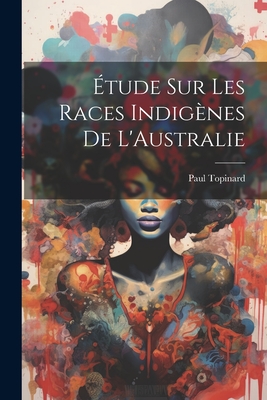 ?tude Sur Les Races Indig?nes de l'Australie - Topinard, Paul