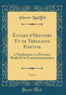 ?tudes d'Histoire Et de Th?ologie Positive, Vol. 2: L'Eucharistie; La Pr?sence R?elle Et La Transsubstantiation (Classic Reprint)