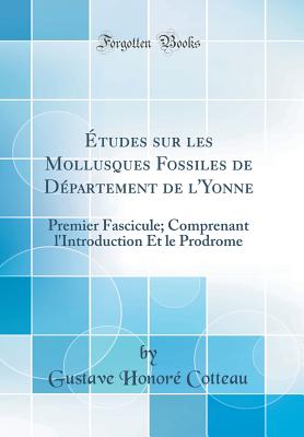 ?tudes Sur Les Mollusques Fossiles de D?partement de l'Yonne: Premier Fascicule; Comprenant l'Introduction Et Le Prodrome (Classic Reprint) - Cotteau, Gustave Honore