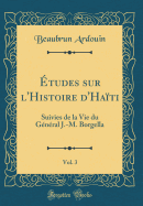 ?Tudes Sur L'Histoire D'Ha?ti, Vol. 3: Suivies de la Vie Du G?n?ral J.-M. Borgella (Classic Reprint)