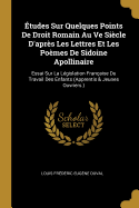 ?tudes Sur Quelques Points De Droit Romain Au Ve Si?cle D'apr?s Les Lettres Et Les Po?mes De Sidoine Apollinaire: Essai Sur La L?gislation Fran?aise Du Travail Des Enfants (Apprentis & Jeunes Ouvriers.)