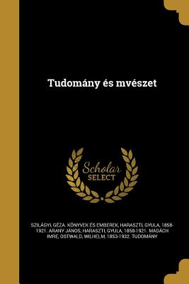 Tudomany Es Mveszet - Szilgyi, G?za Knyvek ?s Emberek (Creator), and Haraszti, Gyula 1858-1921 Arany Jnos (Creator), and Haraszti, Gyula 1858-1921 Madch Imre (Creator)