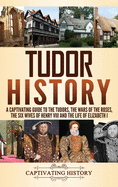 Tudor History: A Captivating Guide to the Tudors, the Wars of the Roses, the Six Wives of Henry VIII and the Life of Elizabeth I