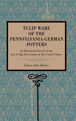 Tulip Ware of the Pennsylvania-German Potters: An Historical Sketch of the Art of Slip-Decoration in the United States - Barber, Edwin Atlee