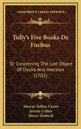 Tully's Five Books de Finibus: Or Concerning the Last Object of Desire and Aversion (1702)