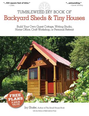 Tumbleweed DIY Book of Backyard Sheds & Tiny Houses: Build Your Own Guest Cottage, Writing Studio, Home Office, Craft Workshop, or Personal Retreat - Shafer, Jay