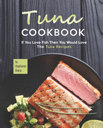 Tuna Cookbook: If You Love Fish Then You Would Love The Tuna Recipes