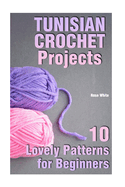 Tunisian Crochet Projects: 10 Lovely Patterns for Beginners: (Crochet Patterns, Crochet Stitches)