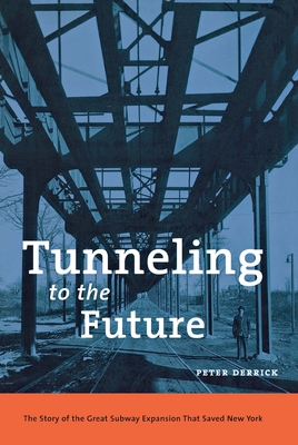 Tunneling to the Future: The Story of the Great Subway Expansion That Saved New York - Derrick, Peter