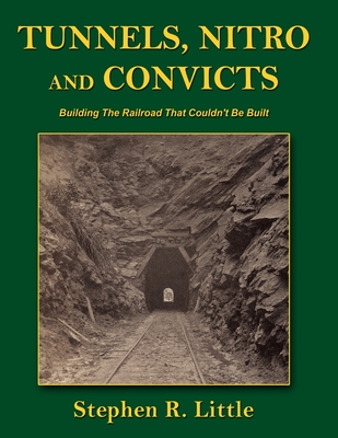 Tunnels, Nitro and Convicts: Building the Railroad That Couldn't Be Built - Little, Stephen R
