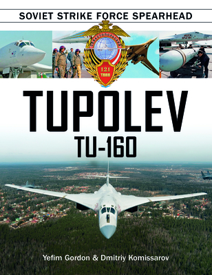Tupolev Tu-160: Soviet Strike Force Spearhead - Gordon, Yefim, and Komissarov, Dmitriy