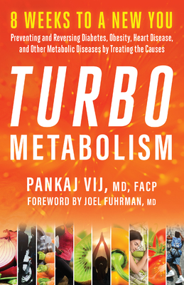 Turbo Metabolism: 8 Weeks to a New You: Preventing and Reversing Diabetes, Obesity, Heart Disease, and Other Metabolic Diseases by Treating the Causes - Vij, Pankaj, MD, Facp, and Fuhrman, Joel, Dr., MD (Foreword by)