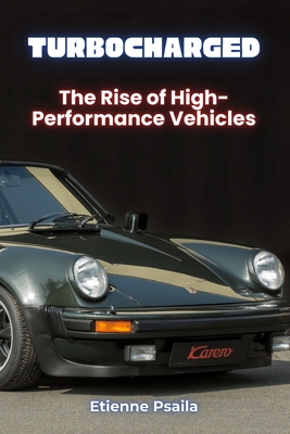 Turbocharged: The Rise of High-Performance Vehicles - Psaila, Etienne