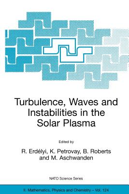 Turbulence, Waves and Instabilities in the Solar Plasma: Proceedings of the NATO Advanced Research Workshop on Turbulence, Waves, and Instabilities in the Solar Plasma Lillafured, Hungary 16-20 September 2002 - Erdlyi, R (Editor), and Petrovay, K (Editor), and Roberts, B (Editor)