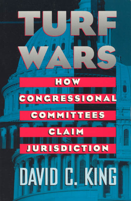 Turf Wars: How Congressional Committees Claim Jurisdiction - King, David C