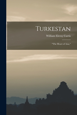 Turkestan: "the Heart of Asia," - Curtis, William Eleroy