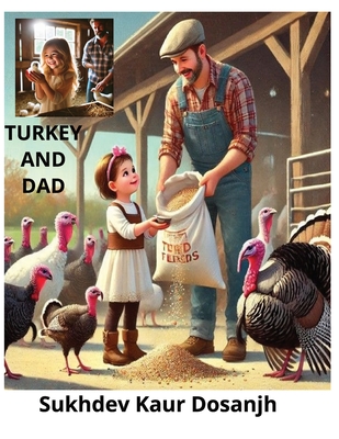 Turkey and Dad: Children Bedtime Story - Bond Between a father and daughter.: Turkey and Dad is a story about the beauty of nature, and the happiness that comes from sharing experiences together. - Dosanjh, Sukhdev Kaur